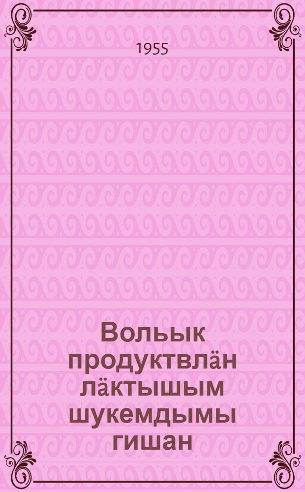 Вольык продуктвлäн лäктышым шукемдымы гишан : Н. С. Хрущев тäнгын докладшы паштек 1955 ин 31 янв. КПСС ЦК-н Пленумжын постановлений = Об увеличении производства продуктов животноводства