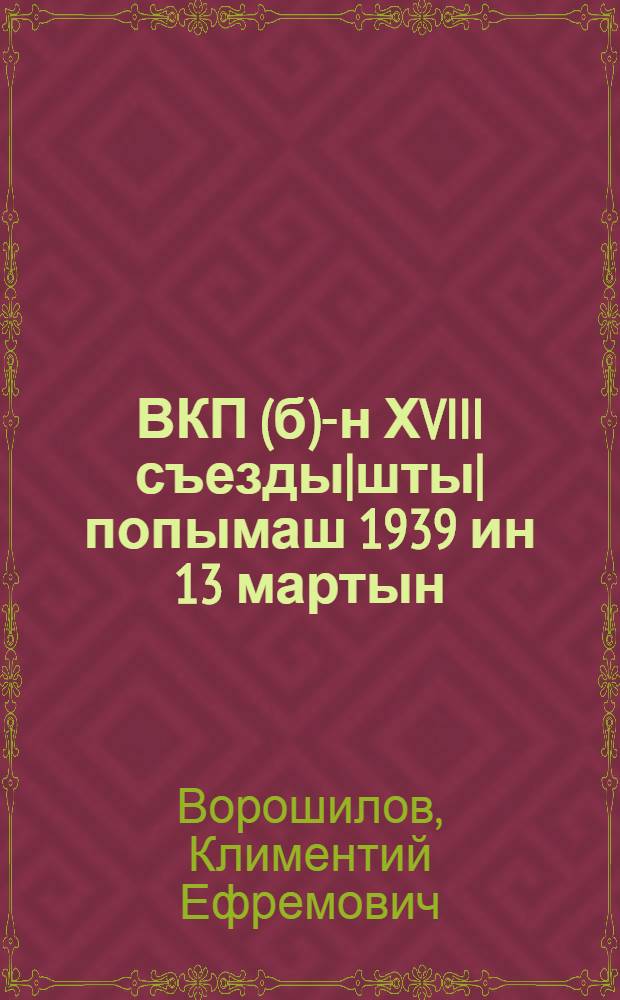 ВКП(б)-н ХVIII съезды|шты| попымаш 1939 ин 13 мартын = Речь на ХVIII съезде ВКП(б) 13 марта 1939 г.