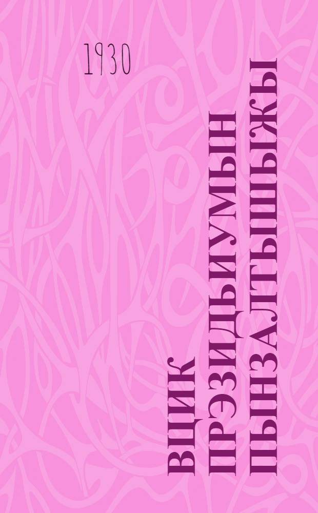 ВЦИК Прэзидьиумын пынзалтышыжы = [Резолюции Президиума ВЦИК]