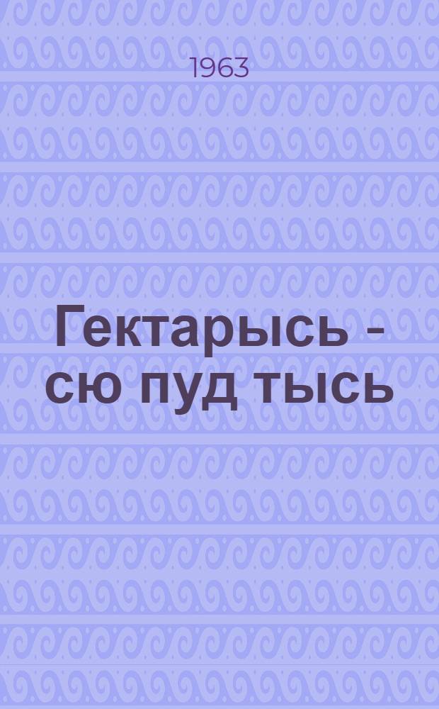 Гектарысь - сю пуд тысь = Сто пудов зерна с гектара