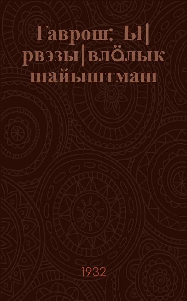 Гаврош : Ы|рвэзы|влäлык шайыштмаш = Гаврош
