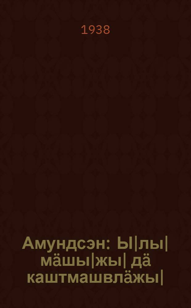 Амундсэн : Ы|лы|мäшы|жы| дä каштмашвлäжы| = Амундсен