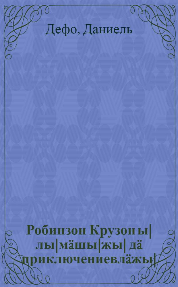 Робинзон Крузон ы|лы|мäшы|жы| дä приключениевлäжы| : К. Чуковскийын переработка = Жизнь и [странные небывалые] приключения Робинзона Крузо