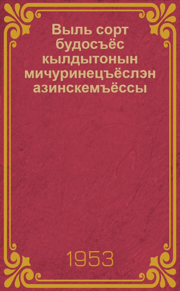 Выль сорт будосъёс кылдытонын мичуринецъёслэн азинскемъёссы = Достижения мичуринцев в выведении новых сортов растений