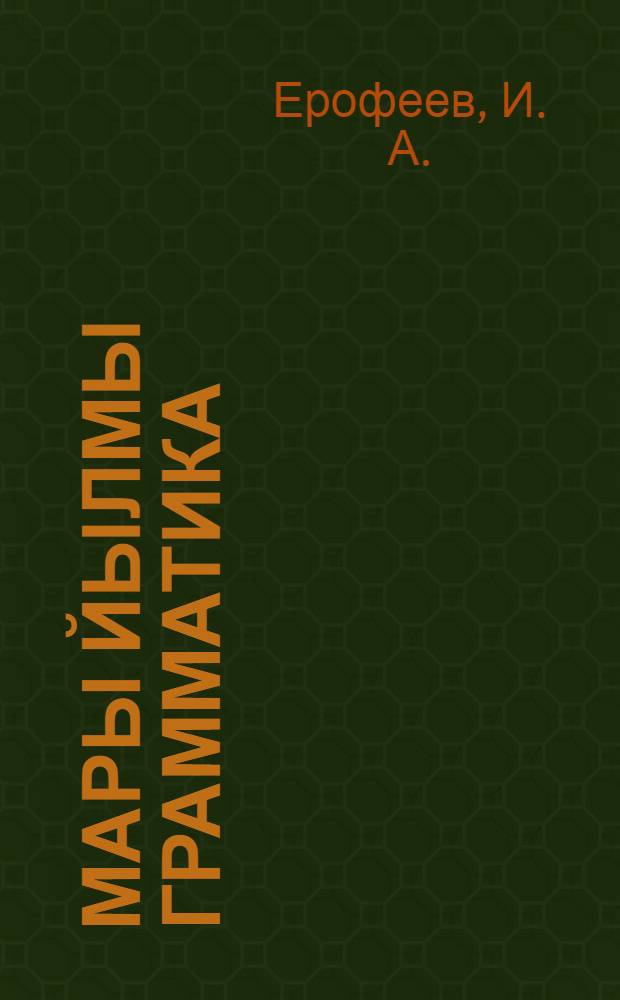 Мары йылмы грамматика : Неполный средний дон средний школышты тыменьшывлäлäн : Ч. 1 : Фонетика дон морфология = Грамматика марийского языка