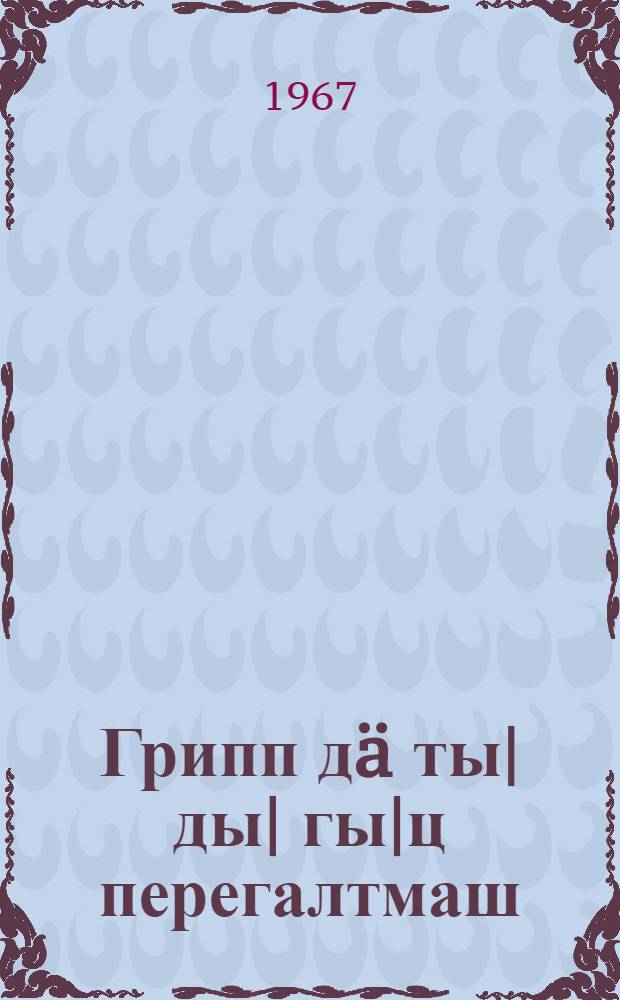 Грипп дä ты|ды| гы|ц перегалтмаш = Грипп и его предупреждение