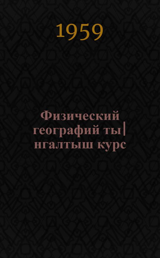 Физический географий ты|нгалтыш курс : Семилетн. дон средн. школын 5-шы класслан = Физическая география