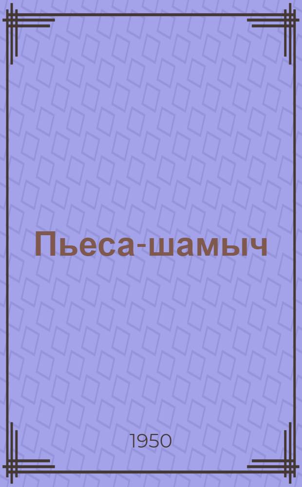 Пьеса-шамыч = Пьесы