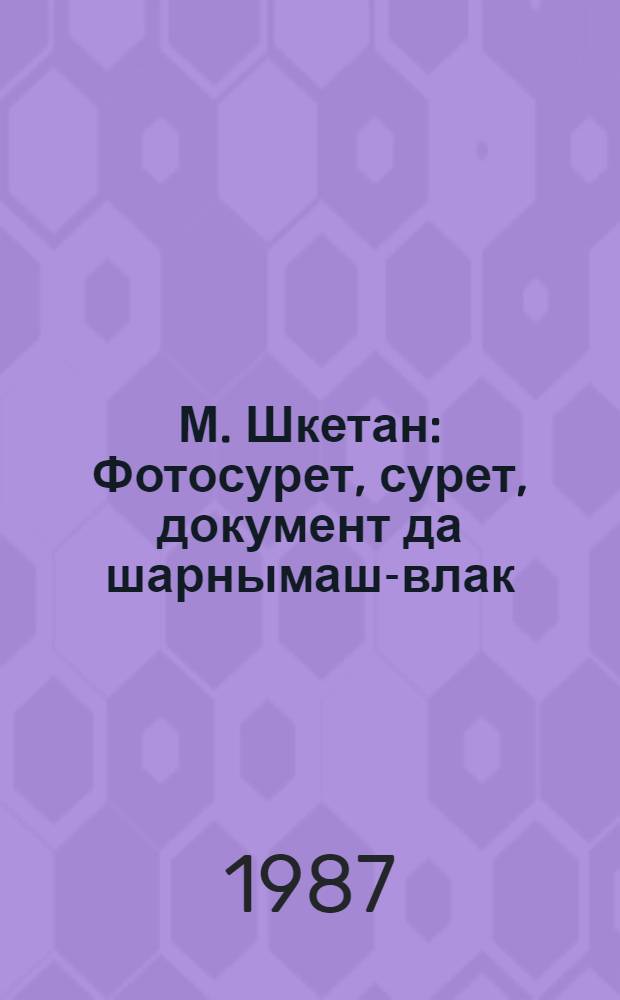 М. Шкетан : Фотосурет, сурет, документ да шарнымаш-влак = М. Шкетан