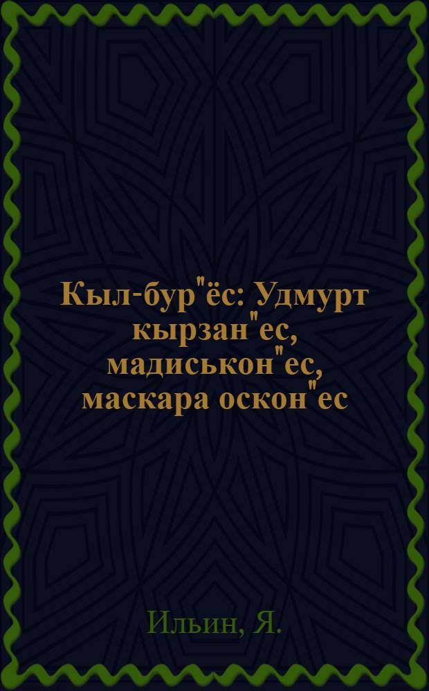 Кыл-бур"ёс : Удмурт кырзан"ес, мадиськон"ес, маскара оскон"ес = Краткий сборник вотских песен,загадок,поверий и пословиц