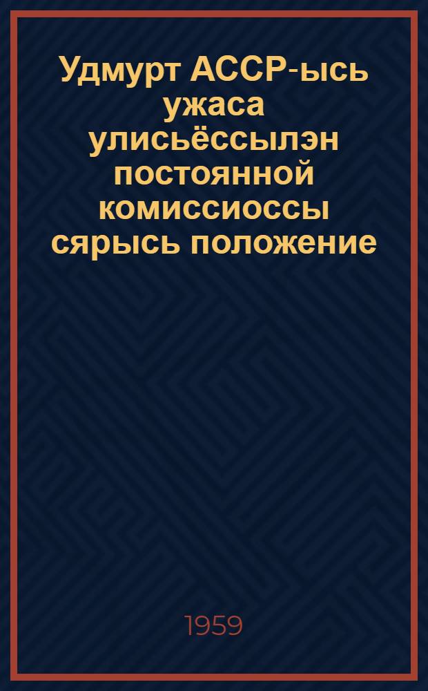 Удмурт АССР-ысь ужаса улисьёссылэн постоянной комиссиоссы сярысь положение; Удмурт АССР-ысь ужаса улисьёслэн депутатъёссылэн интыысь Советсылэн депутатэзлы памятка: Интыысь Советлэн депутатэзлы юрттэт = В помощь депутатам местных Советов