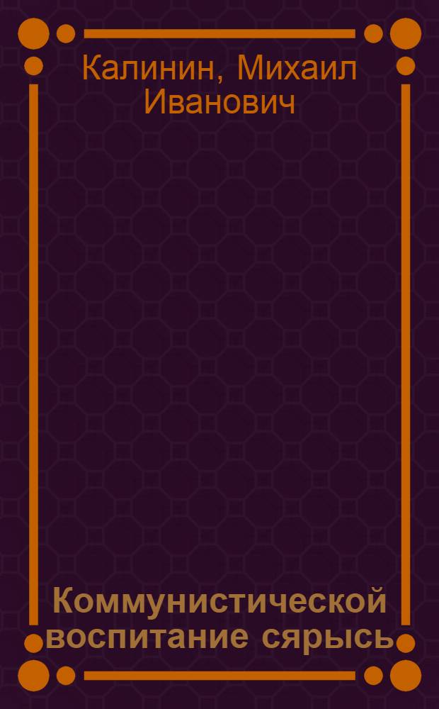 Коммунистической воспитание сярысь : 1940 арын 2-ти октябре Москва городысь партийной активлэн собранияз лэсьтэм доклад = О коммунистическом воспитании