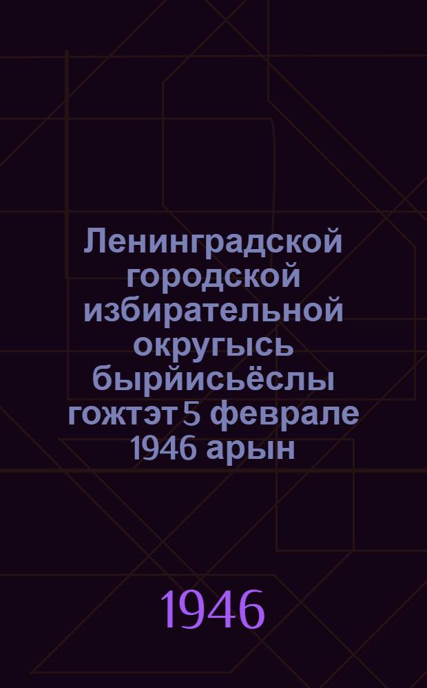 Ленинградской городской избирательной округысь бырйисьёслы гожтэт 5 феврале 1946 арын = Письмо избирателям Ленинградского городского избирательного округа 5 февраля 1946 г.