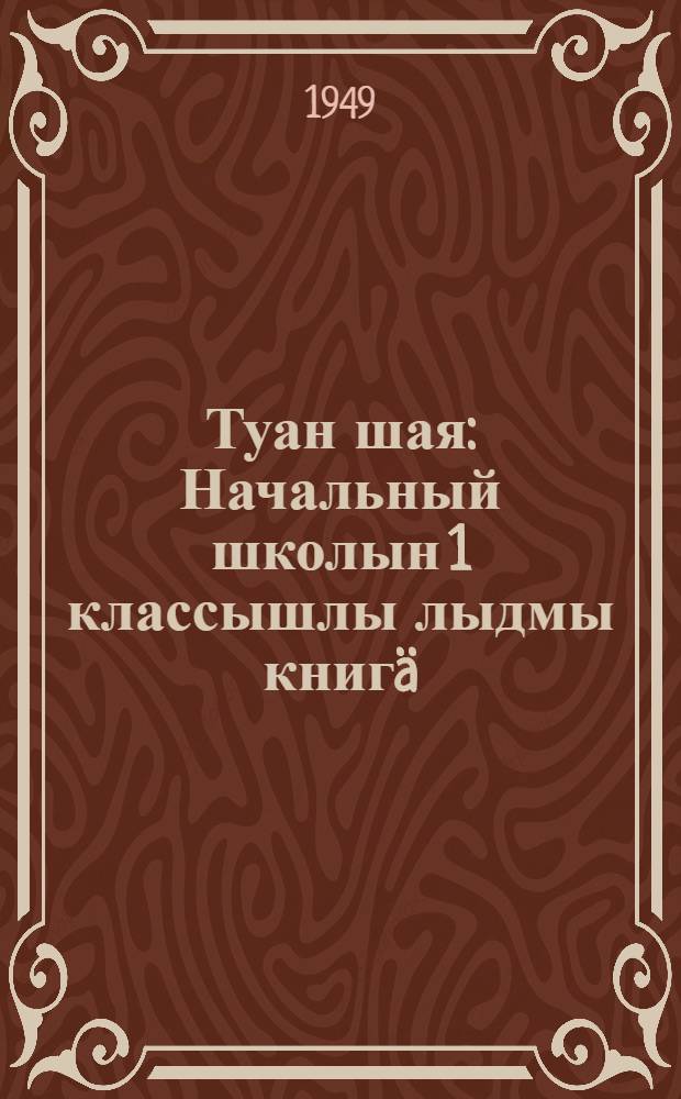 Туан шая : Начальный школын 1 классышлы лыдмы книгä = Родная речь