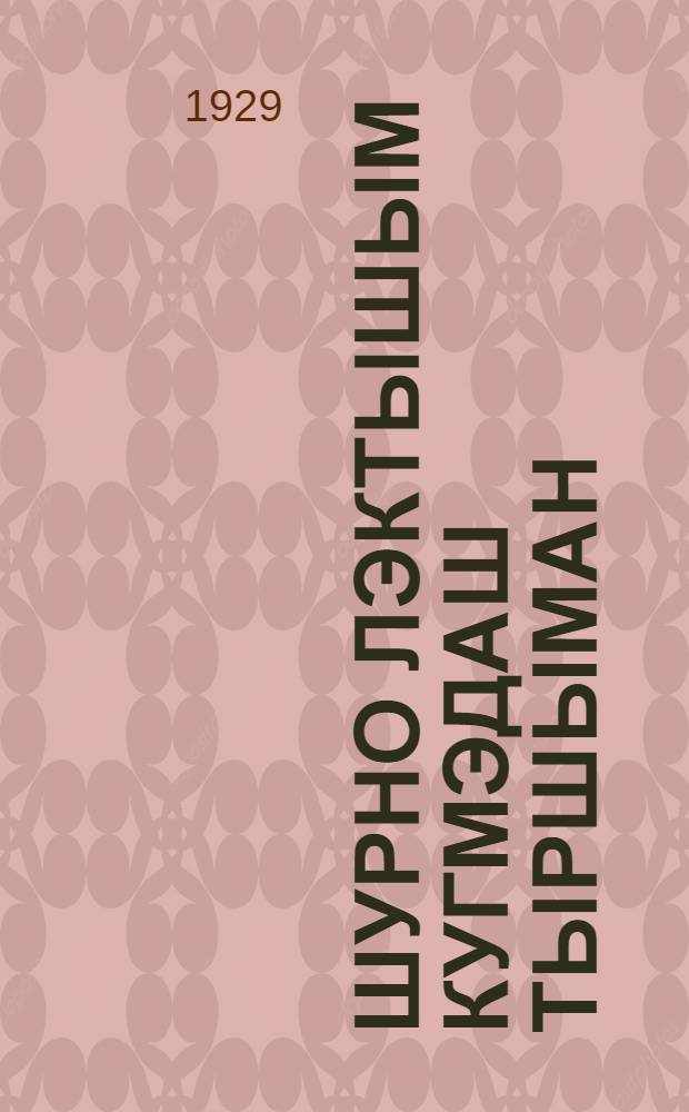 Шурно лэктышым кугмэдаш тыршыман : ССР Ушэм ЦИК-ын IV-шэ Сессийштэ ыштымэ доклад : Пер. с рус. = Борьба за урожай