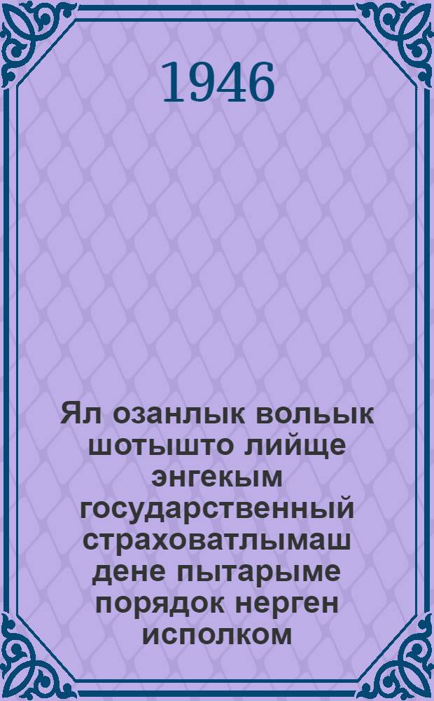 Ял озанлык вольык шотышто лийще энгекым государственный страховатлымаш дене пытарыме порядок нерген исполком, сельсовет председатель, колхоз председатель ден ветеринарный пашаен-шамычлан памятка = [Памятка председателям исполкомов, сельсоветов, председателям колхозов и ветеринарным работникам о порядке обязательного государственного страхования]