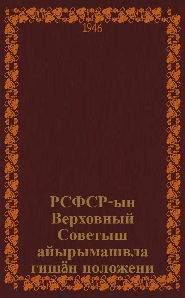 РСФСР-ын Верховный Советыш айырымашвла гиш&auml;н положени = [Положение о выборах в Верховный Совет РСФСР]