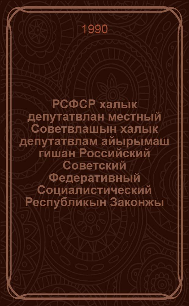 РСФСР халык депутатвлан местный Советвлашын халык депутатвлам айырымаш гишан Российский Советский Федеративный Социалистический Республикын Законжы : 1989 ин 27 окт луатикшы созыв РСФСР Верховный Советын луатикшы сессийыштыжи принимаемы = Закон РСФСР о выборах народных депутатов местных Советов народных депутатов Российской Советской Федеративной Социалистической Республики