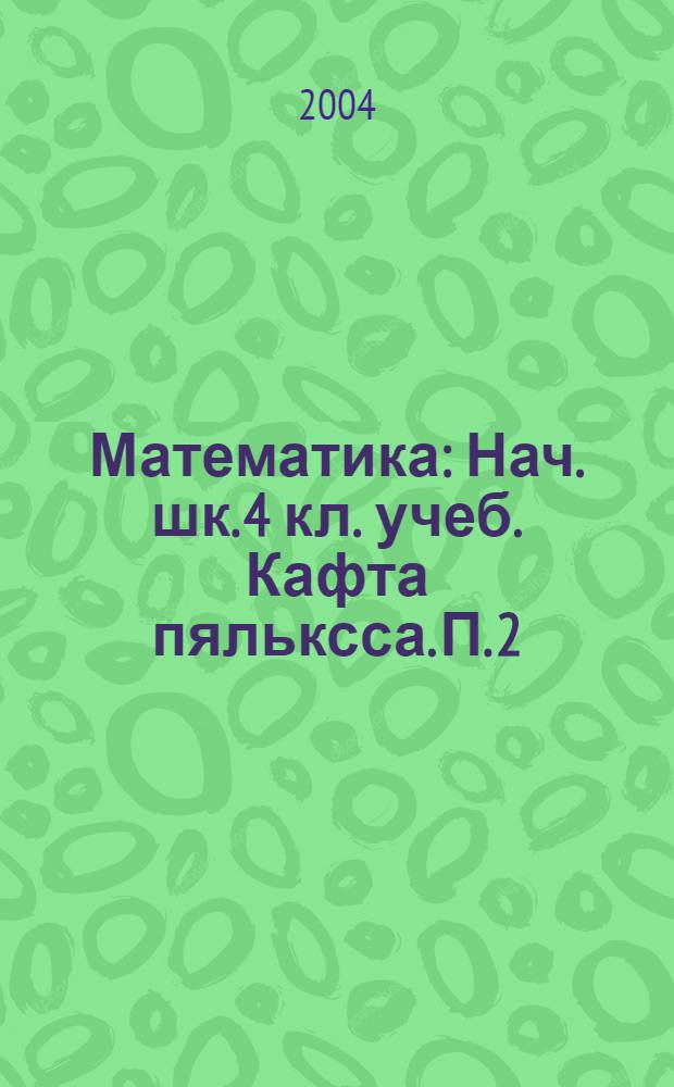 Математика : Нач. шк. 4 кл. учеб. Кафта пяльксса. П. 2