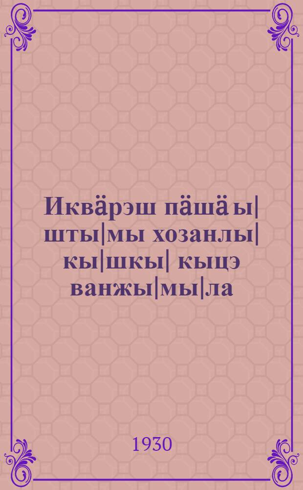 Икв&auml;рэш п&auml;ш&auml; ы|шты|мы хозанлы|кы|шкы| кыцэ ванжы|мы|ла = Как перейти к коллективному хозяйству