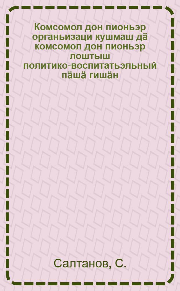 Комсомол дон пионьэр органьизаци кушмаш дä комсомол дон пионьэр лоштыш политико-воспитатьэльный пäшä гишäн : ВЛКСМ 7 конференцишты|ш доклад = [Рост комсомола и пионерорганизации и состояние политико-воспитательной работы в комсомоле и среди пионеров]