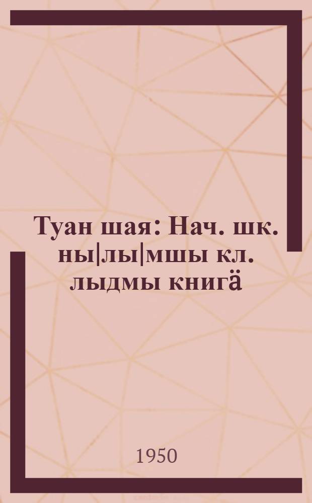 Туан шая : Нач. шк. ны|лы|мшы кл. лыдмы книгä = Родная речь