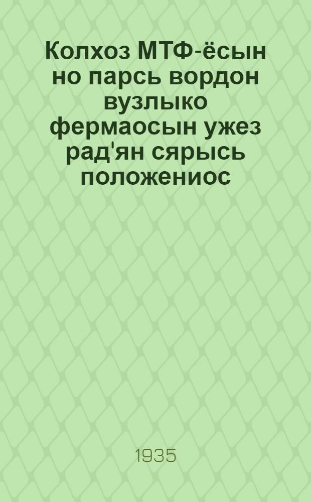 Колхоз МТФ-ёсын но парсь вордон вузлыко фермаосын ужез рад'ян сярысь положениос : Наркомземен 14 ноябре 1934 аре юнматэмын = Положение об организации труда в колхозах МТФ и СТФ
