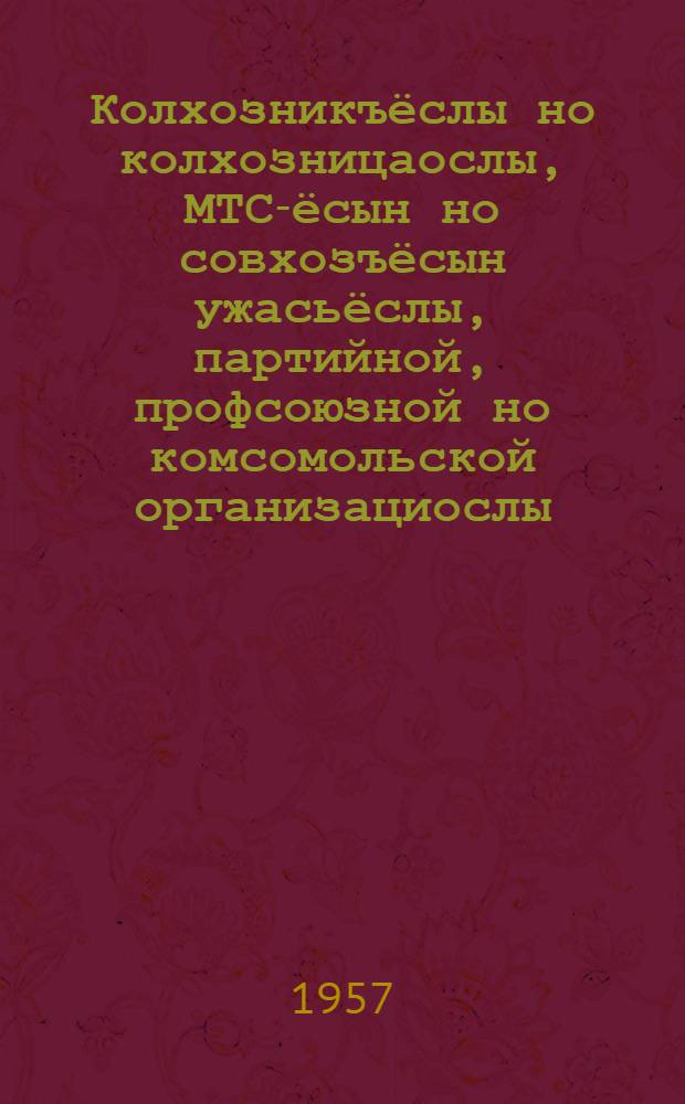 Колхозникъёслы но колхозницаослы, МТС-ёсын но совхозъёсын ужасьёслы, партийной, профсоюзной но комсомольской организациослы, советской но сельскохозяйственной органъёслы, сельской хозяйствоысь специалистъёслы но вань ужасьёслы Советской Союзысь Коммунистической партилэн Центральной Комитетэзлэн но СССР-лэн Министръёсызлэн Советсылэн вазиськонзы = Обращение Центрального Комитета Коммунистической партии Советского Союза и Совета министров СССР к колхозникам и колхозницам, рабочим МТС и совхозов, к партийным, профсоюзным и комсомольским организациям, к советским и сельскохозяйственным органам, специалистам и всем работникам сельского хозяйства