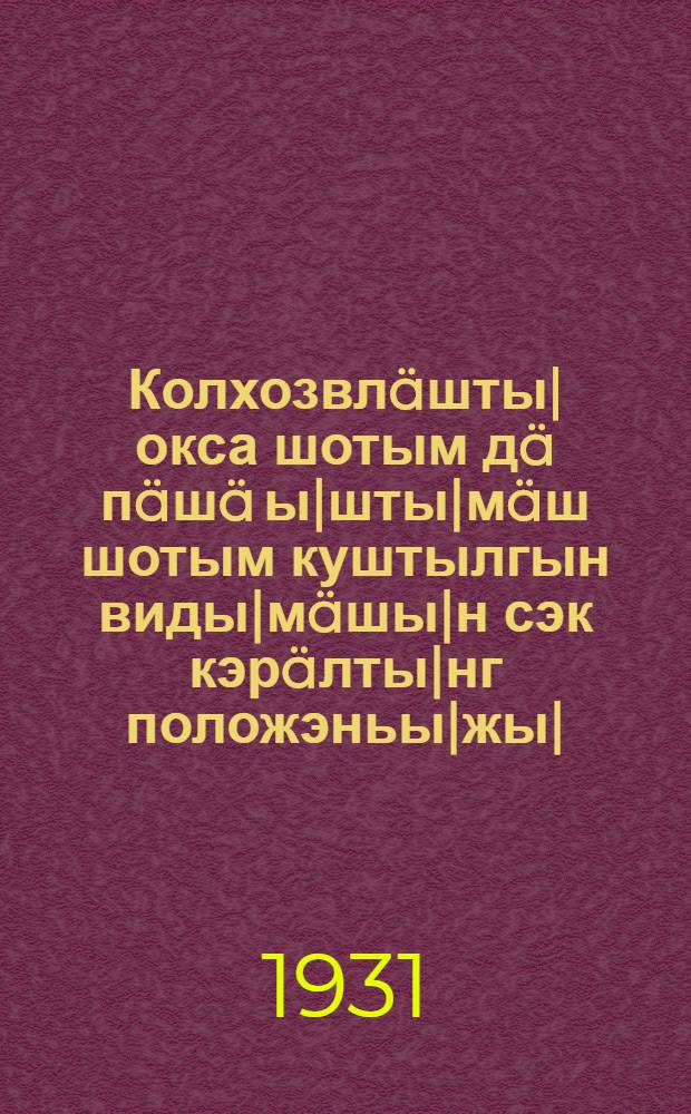 Колхозвлäшты| окса шотым дä пäшä ы|шты|мäш шотым куштылгын виды|мäшы|н сэк кэрäлты|нг положэньы|жы| : (Колхозвлäшты|ш пäшäшкы| пырташ шу|дäлтэш) : СССР-ы|н НКРКИ дон йаралэш лыкмы = Основные положения простейшего финансово-производственного учета в колхозах