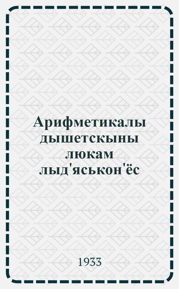 Арифметикалы дышетскыны люкам лыд'яськон'ёс : Шор ёзо школаын витети| араз дышетон = [Сборник арифметических задач и упражнений]