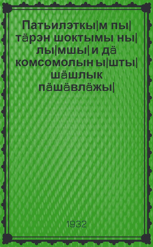 Патьилэткы|м пы|тäрэн шоктымы ны|лы|мшы| и дä комсомолын ы|шты|шäшлык пäшäвлäжы| : ВЛКСМ-ын всэсойузный 7-шы конфэрэнциштыш доклад = Речь на 7 всесоюзной конференции ВЛКСМ