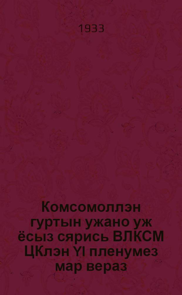 Комсомоллэн гуртын ужано уж ёсыз сярись ВЛКСМ ЦКлэн YI пленумез мар вераз = Что сказал YI пленум ЦК ВЛКСМ о задачах комсомола в деревне