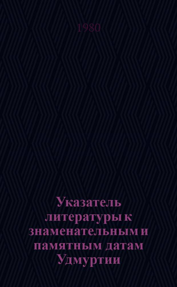 Указатель литературы к знаменательным и памятным датам Удмуртии : В помощь работе б-к с лит. о родном крае в 1981 г