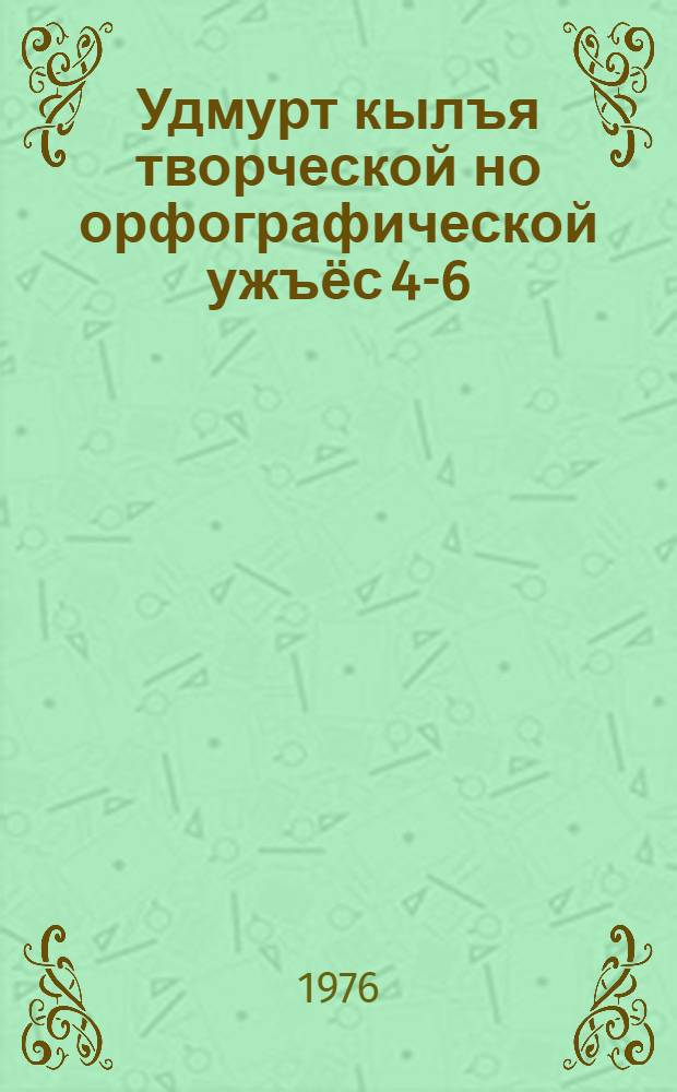 Удмурт кылъя творческой но орфографической ужъёс 4-6 : Дышетскисьёслы пособие = Творческие и орфографические упражнения по удмуртскому языку