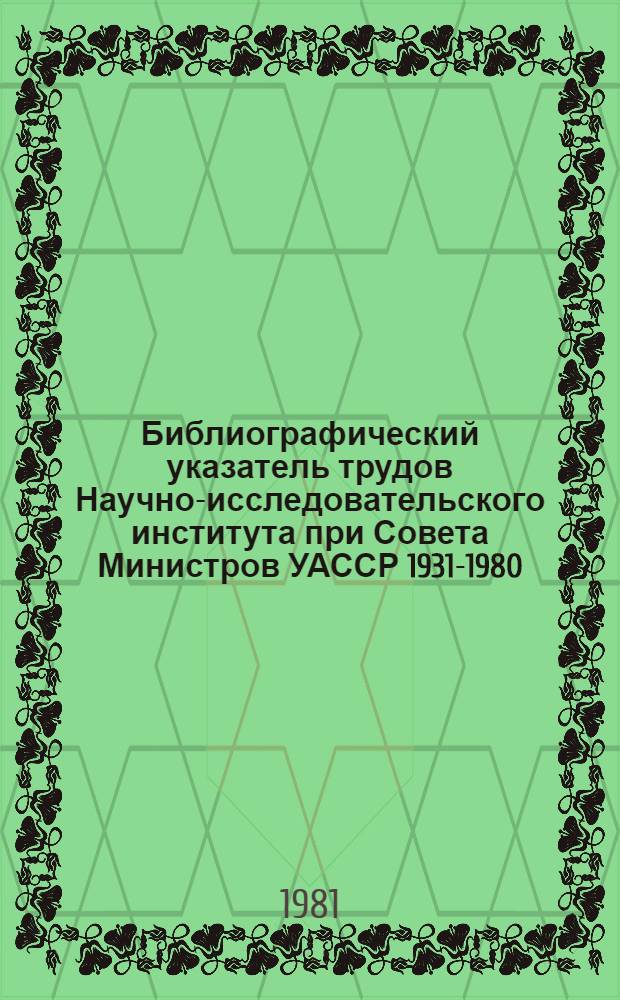 Библиографический указатель трудов Научно-исследовательского института при Совета Министров УАССР 1931-1980