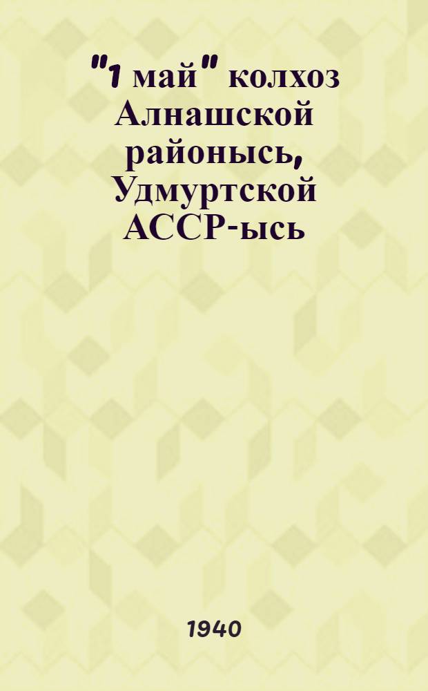 "1 май" колхоз Алнашской районысь, Удмуртской АССР-ысь = Колхоз "1-е мая" Алнашского района Удмуртской АССР