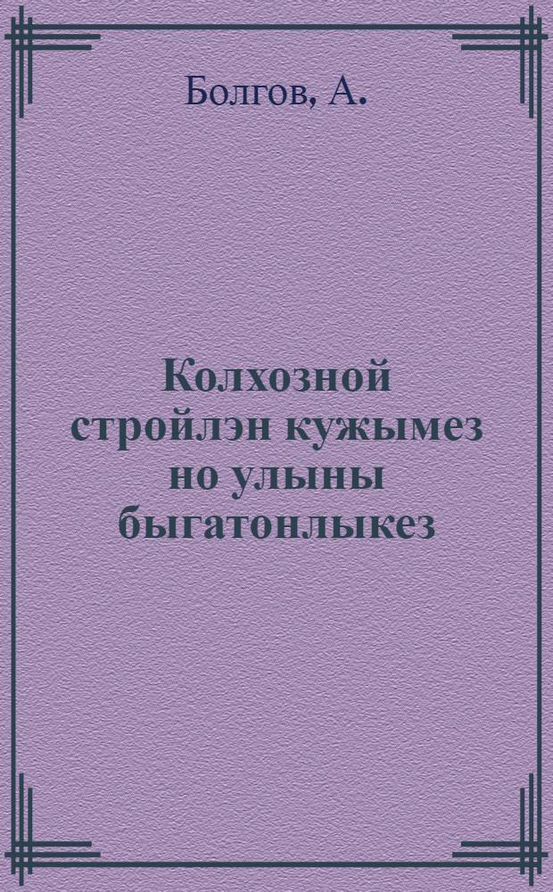 Колхозной стройлэн кужымез но улыны быгатонлыкез = Сила и жизненность колхозного строя