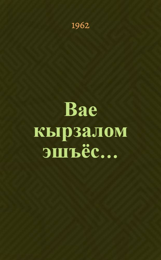 Вае кырзалом эшъёс... : Удмурт кырз|анъёс = Давайте споём, товарищи!