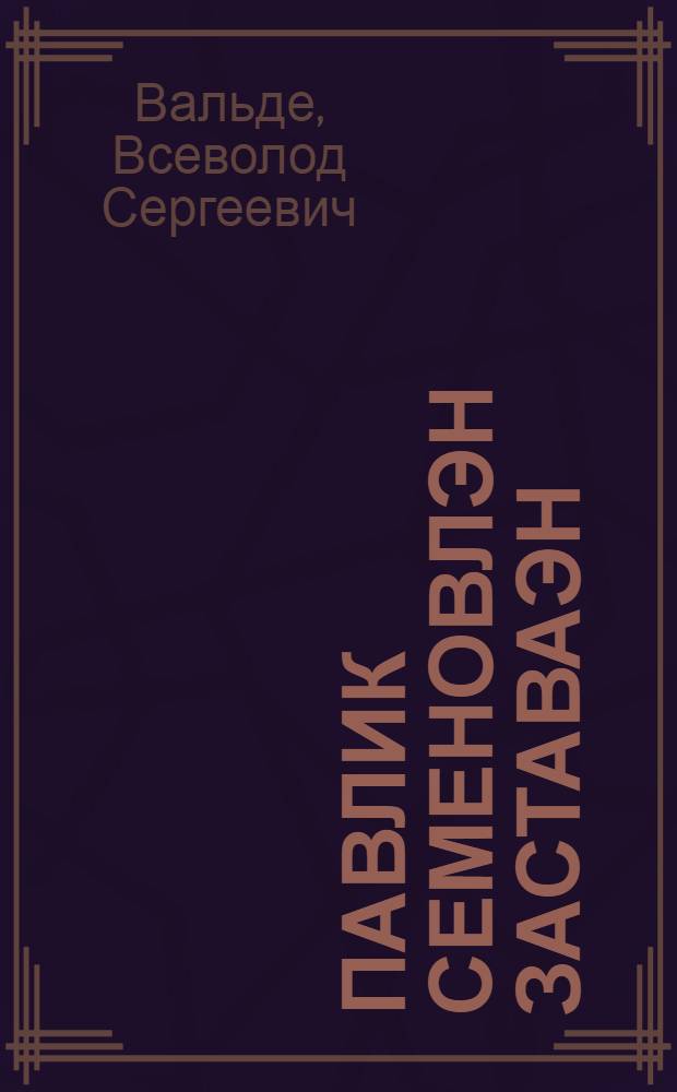 Павлик Семеновлэн заставаэн = Застава Павлика Семенова
