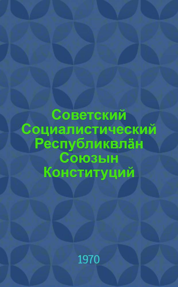 Советский Социалистический Республиквлäн Союзын Конституций (Основной закон) : СССР Верховный Советын шы|мыш созывын шы|мшы сессийышты принимайымы вашталтымашвлä дä примайымашвлä доно = Конституция (Основной закон) Союза Советских Социалистических Республик