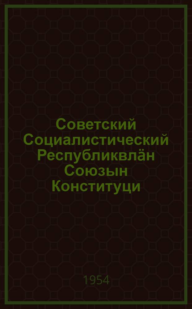 Советский Социалистический Республиквлäн Союзын Конституци (Основной закон) : СССР Верховный Советын кымшы созывшын I-V сессивлашты дä ны|лымшы созывшын I сессишты принимайымы изм. дон дä доп. дон = Конституция (Основной закон) Союза Советских Социалистических Республик