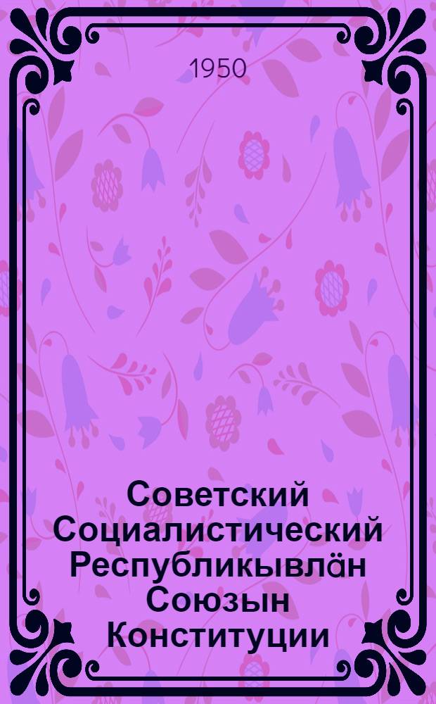 Советский Социалистический Республикывл&auml;н Союзын Конституции (Основной Закон) : СССР кокшы созывын Верховный Советын I, III, IV д&auml; V сессивл&auml;шты принимайымы и измененивл&auml;дон = Конституция (Основной закон) Союза Советских Социалистических Республик