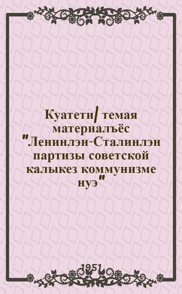 Куатети| темая материалъёс "Ленинлэн-Сталинлэн партизы советской калыкез коммунизме нуэ" = Материалы к шестой теме "Партия Ленина - Сталина ведет советский народ к победе коммунизма"