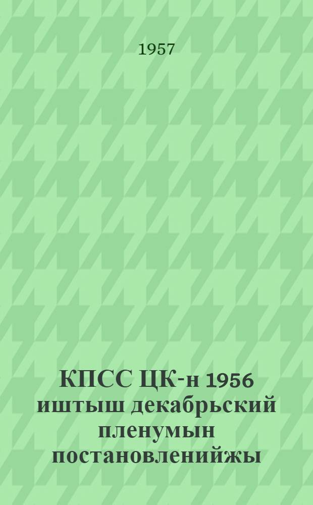 КПСС ЦК-н 1956 иштыш декабрьский пленумын постановленийжы = Постановления декабрьского пленума ЦК КПСС 1956 года