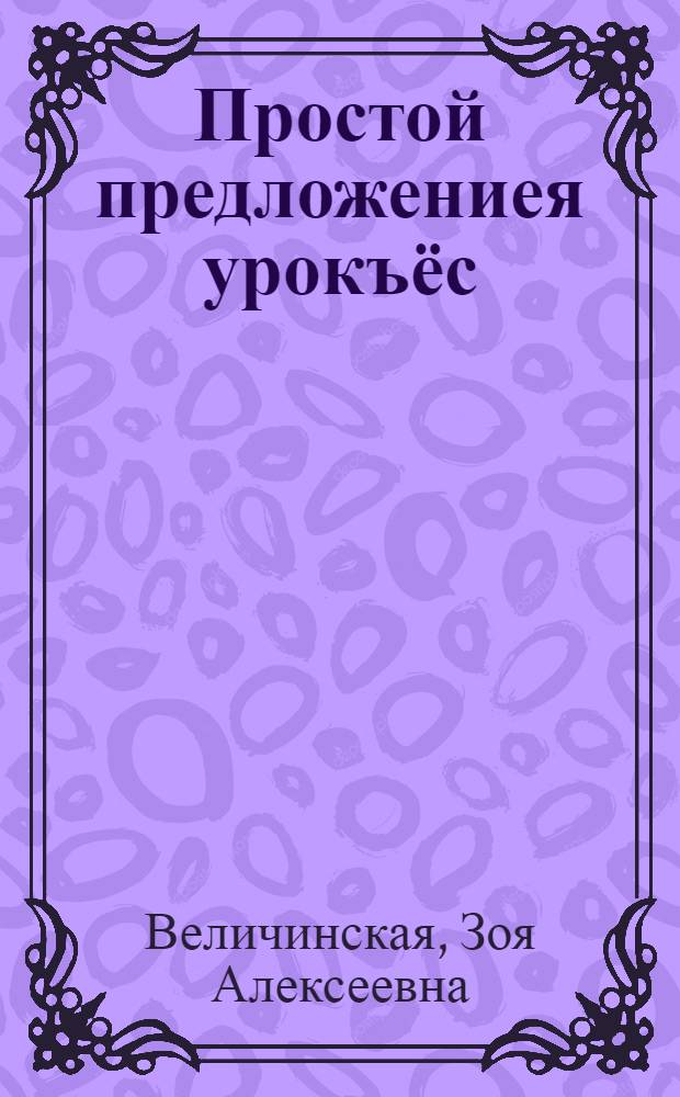 Простой предложениея урокъёс : Дышетьёслы пособие = Уроки по теме "Простое предложение"