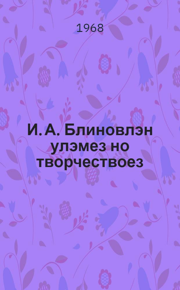И. А. Блиновлэн улэмез но творчествоез = Жизнь и творчество П. А. Блинова