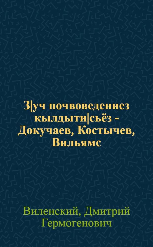З|уч почвоведениез кылдыти|сьёз - Докучаев, Костычев, Вильямс = Основоположники русского почвоведения - Докучаев, Костычев,Вильямс