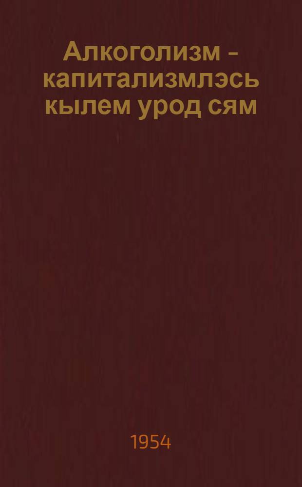 Алкоголизм - капитализмлэсь кылем урод сям = Алкоголизм - вреднейший пережиток капитализма