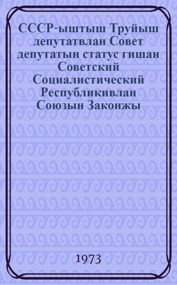 СССР-ыштыш Труйыш депутатвлан Совет депутатын статус гишан Советский Социалистический Республикивлан Союзын Законжы : СССР Верховный Советын кандакшышмы созыван нылымшы сессийышты 1972 ин 20 сентябрьын принымайымы = Закон Союза Советских Социалистических Республик о статусе депутатов советов депутатов трудящихся в СССР