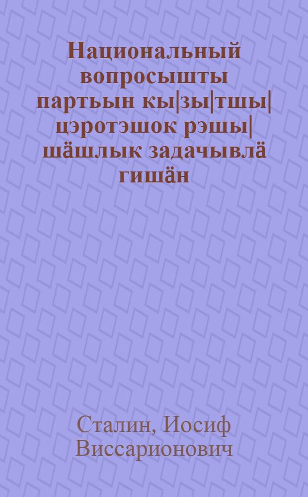 Национальный вопросышты партьын кы|зы|тшы| цэротэшок рэшы|шäшлык задачывлä гишäн : РКП(б)-н Х-шы сйэзды|шты| (1921-ин 8-16 мартын ы|шты|мы|) доклад = Об очередных задачах партии в национальном вопросе